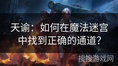 天谕:如何在魔法迷宫中找到正确的通道? 天谕:如何在魔法迷宫中找到正确的通道?