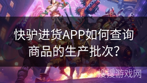 快驴进货APP如何查询商品的生产批次? 快驴进货APP如何查询商品的生产批次?