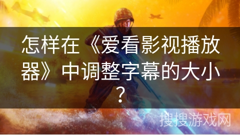 怎样在《爱看影视播放器》中调整字幕的大小? 怎样在《爱看影视播放器》中调整字幕的大小?