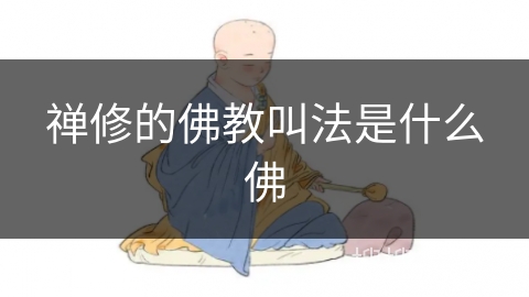 禅修的佛教叫法是什么佛 禅修的佛教叫法是什么佛