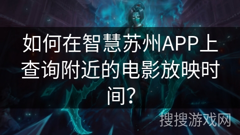 如何在智慧苏州APP上查询附近的电影放映时间? 如何在智慧苏州APP上查询附近的电影放映时间?