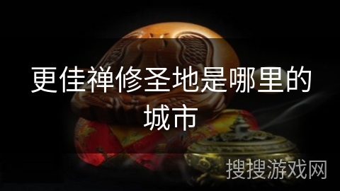 更佳禅修圣地是哪里的城市 更佳禅修圣地是哪里的城市