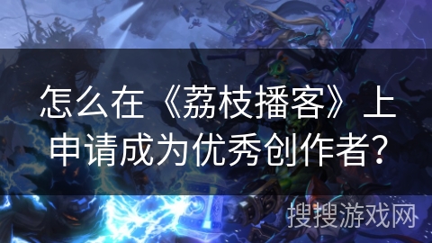 怎么在《荔枝播客》上申请成为优秀创作者? 怎么在《荔枝播客》上申请成为优秀创作者?
