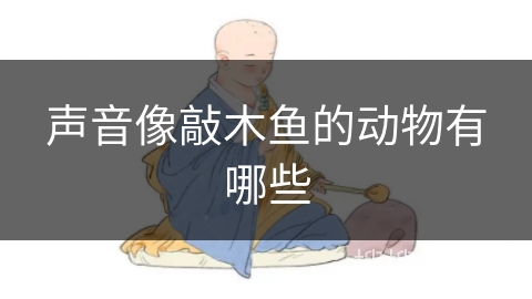 声音像敲木鱼的动物有哪些 声音像敲木鱼的动物有哪些