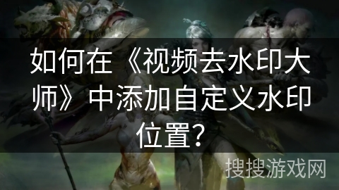 如何在《视频去水印大师》中添加自定义水印位置? 如何在《视频去水印大师》中添加自定义水印位置?