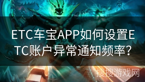 ETC车宝APP如何设置ETC账户异常通知频率? ETC车宝APP如何设置ETC账户异常通知频率?