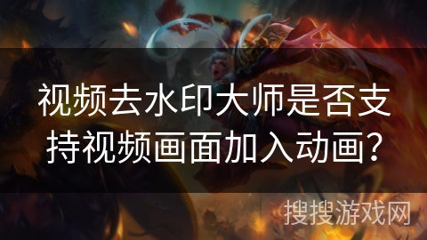 视频去水印大师是否支持视频画面加入动画? 视频去水印大师是否支持视频画面加入动画?