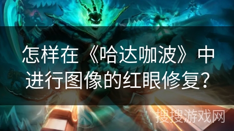 怎样在《哈达咖波》中进行图像的红眼修复? 怎样在《哈达咖波》中进行图像的红眼修复?
