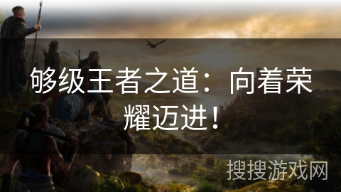 够级王者之道：向着荣耀迈进！