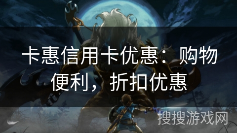 卡惠信用卡优惠:购物便利,折扣优惠 卡惠信用卡优惠:购物便利,折扣优惠
