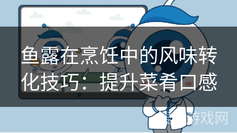 鱼露在烹饪中的风味转化技巧:提升菜肴口感