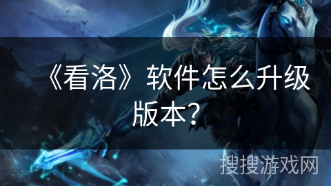 《看洛》软件怎么升级版本? 《看洛》软件怎么升级版本?