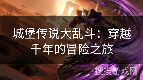 城堡传说大乱斗:穿越千年的冒险之旅 城堡传说大乱斗:穿越千年的冒险之旅