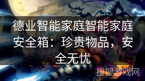 德业智能家庭智能家庭安全箱:珍贵物品,安全无忧 德业智能家庭智能家庭安全箱:珍贵物品,安全无忧
