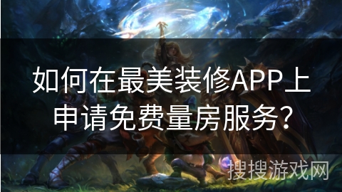 如何在最美装修APP上申请免费量房服务? 如何在最美装修APP上申请免费量房服务?