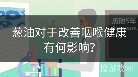 葱油对于改善咽喉健康有何影响？