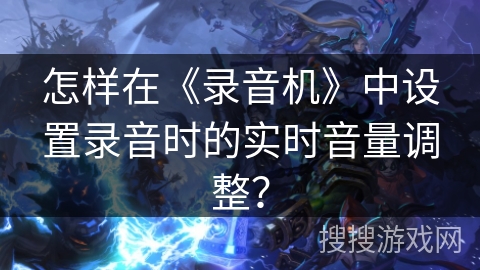 怎样在《录音机》中设置录音时的实时音量调整? 怎样在《录音机》中设置录音时的实时音量调整?