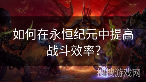 如何在永恒纪元中提高战斗效率? 如何在永恒纪元中提高战斗效率?