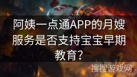 阿姨一点通APP的月嫂服务是否支持宝宝早期教育? 阿姨一点通APP的月嫂服务是否支持宝宝早期教育?