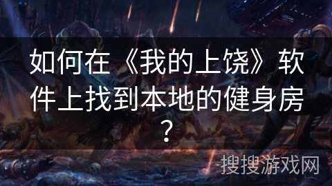 如何在《我的上饶》软件上找到本地的健身房? 如何在《我的上饶》软件上找到本地的健身房?