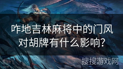 咋地吉林麻将中的门风对胡牌有什么影响? 咋地吉林麻将中的门风对胡牌有什么影响?
