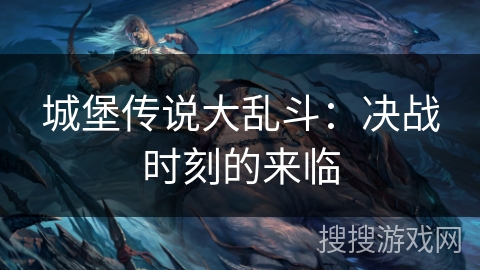 城堡传说大乱斗:决战时刻的来临 城堡传说大乱斗:决战时刻的来临