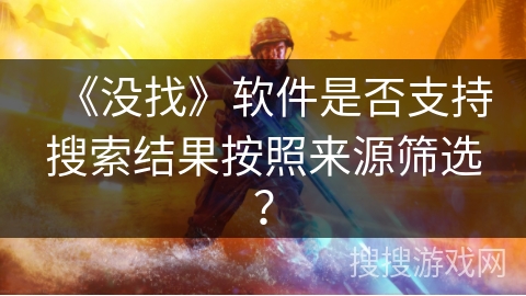 《没找》软件是否支持搜索结果按照来源筛选? 《没找》软件是否支持搜索结果按照来源筛选?