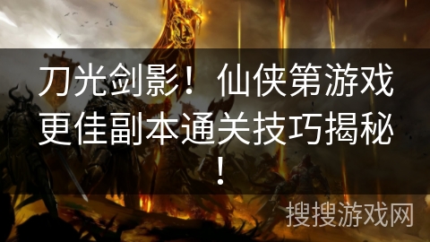 刀光剑影!仙侠第游戏更佳副本通关技巧揭秘! 刀光剑影!仙侠第游戏更佳副本通关技巧揭秘!