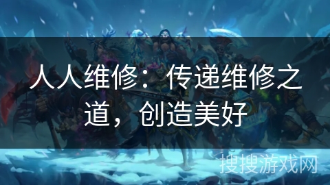 人人维修:传递维修之道,创造美好 人人维修:传递维修之道,创造美好