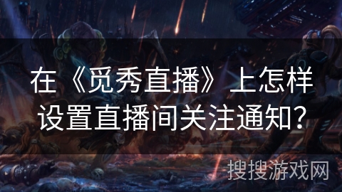 在《觅秀直播》上怎样设置直播间关注通知? 在《觅秀直播》上怎样设置直播间关注通知?