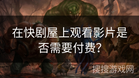 在快剧屋上观看影片是否需要付费？