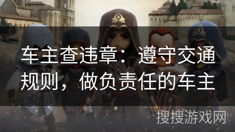 车主查违章：遵守交通规则，做负责任的车主