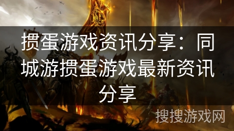 掼蛋游戏资讯分享：同城游掼蛋游戏最新资讯分享