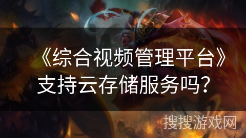 《综合视频管理平台》支持云存储服务吗? 《综合视频管理平台》支持云存储服务吗?