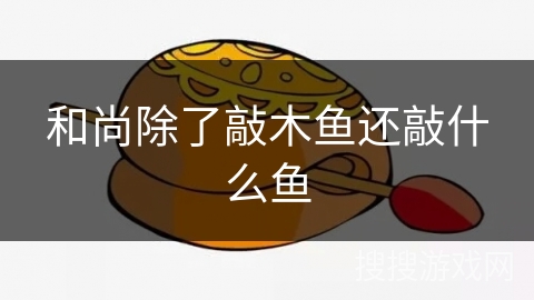 和尚除了敲木鱼还敲什么鱼 和尚除了敲木鱼还敲什么鱼