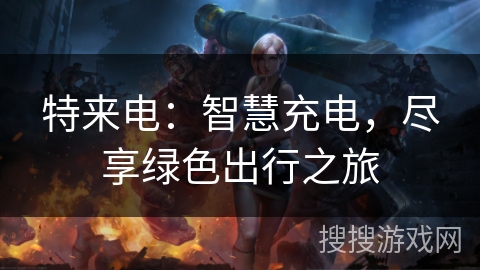 特来电：智慧充电，尽享绿色出行之旅