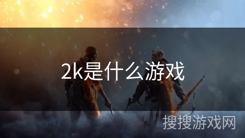 2k是什么游戏 2k是什么游戏