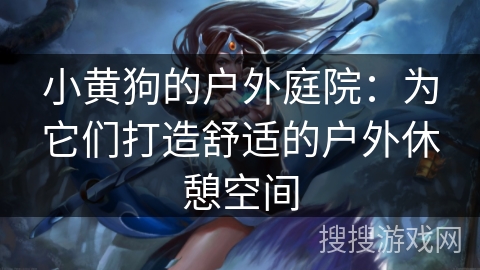 小黄狗的户外庭院:为它们打造舒适的户外休憩空间 小黄狗的户外庭院:为它们打造舒适的户外休憩空间