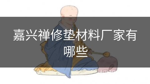 嘉兴禅修垫材料厂家有哪些 嘉兴禅修垫材料厂家有哪些