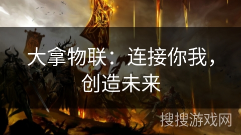 大拿物联：连接你我，创造未来