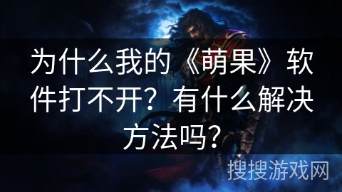 为什么我的《萌果》软件打不开？有什么解决方法吗？