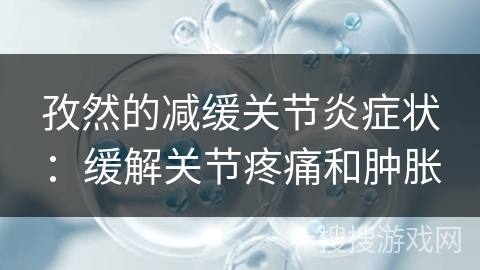 孜然的减缓关节炎症状:缓解关节疼痛和肿胀
