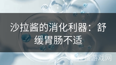 沙拉酱的消化利器:舒缓胃肠不适