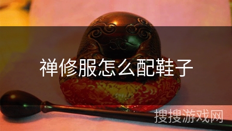 禅修服怎么配鞋子 禅修服怎么配鞋子