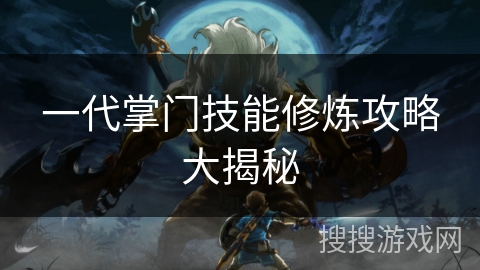 一代掌门技能修炼攻略大揭秘 一代掌门技能修炼攻略大揭秘