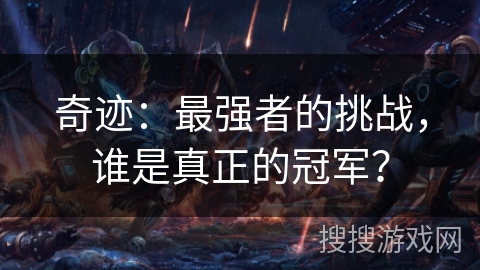 奇迹:最强者的挑战,谁是真正的冠军? 奇迹:最强者的挑战,谁是真正的冠军?