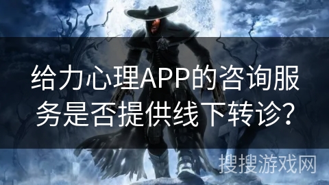 给力心理APP的咨询服务是否提供线下转诊? 给力心理APP的咨询服务是否提供线下转诊?