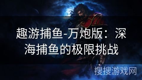 趣游捕鱼-万炮版：深海捕鱼的极限挑战