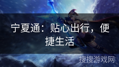 宁夏通:贴心出行,便捷生活 宁夏通:贴心出行,便捷生活