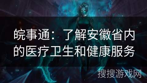 皖事通:了解安徽省内的医疗卫生和健康服务 皖事通:了解安徽省内的医疗卫生和健康服务